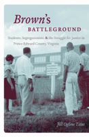 Brown's Battleground: Students, Segregationists, and the Struggle for Justice in Prince Edward County, Virginia 1469619075 Book Cover