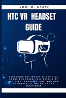 HTC VR HEADSET GUIDE: Exploring the Impact of HTC VIVE FOCUS 3 IN SPACE, full details of all VIVE products line and How to operate it and Enjoy the Experience B0CMPC76WK Book Cover