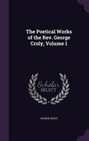 The Poetical Works of the Rev. George Croly, Volume 1 1357250339 Book Cover