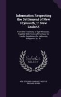 Information Respecting the Settlement of New Plymouth, in New Zealand: From the Testimony of Eye-Witnesses. Together with Terms of Purchase for Lands, Regulations for Labouring Emigrants, &c. &c 1018098488 Book Cover