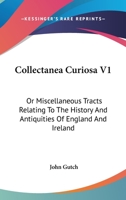 Collectanea Curiosa: Or, Miscellaneous Tracts, Relating to the History and Antiquities of England and Ireland, the Universities of Oxford and Cambridge, and a Variety of Other Subjects; Volume 1 1247499006 Book Cover