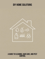 Diy Home Solutions: A Guide To Cleaning, Hair Care, And Pest Control B0FPRPM2F3 Book Cover