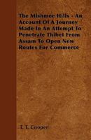 The Mishmee Hills - An Account of a Journey Made in an Attempt to Penetrate Thibet from Assam to Open New Routes for Commerce 1446029646 Book Cover