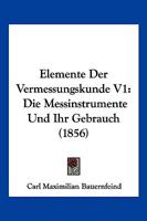 Elemente Der Vermessungskunde V1: Die Messinstrumente Und Ihr Gebrauch (1856) 1160088055 Book Cover