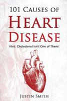 101 Causes of Heart Disease: Hint: Cholesterol Isn't One of Them! 1539530671 Book Cover