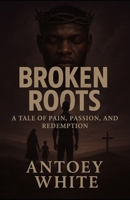 Broken Roots: "A Tale of Pain, Passion, and Redemption" B0F5LH5991 Book Cover