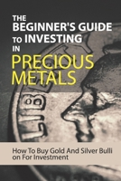 The Beginner's Guide To Investing In Precious Metals: How To Buy Gold And Silver Bullion For Investment: Precious Metals Investing Books B08VBH5MBT Book Cover