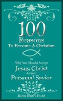 100 Reasons To Become A Christian: Or Why You Should Accept Jesus Christ As Your Personal Savior 1425968457 Book Cover