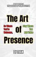 The Art of Presence: Go Where You’re Welcome, Stay Where You Add Value B0F1DBGFJZ Book Cover