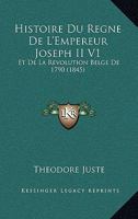 Histoire Du Regne De L'Empereur Joseph II V1: Et De La Revolution Belge De 1790 (1845) 1120482550 Book Cover