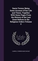Santa Teresa; Being Some Account of Her Life and Times, Together with Some Pages from the History of the Last Great Reform in the Religious Orders; Volume 2 3337112870 Book Cover