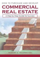 How to Purchase and Develop Commercial Real Estate: A Step by Step Guide for Success (How to Develop Commercial Real Estate Book 1) 098453461X Book Cover