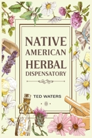 Native American Herbal Dispensatory: The Guide to Producing Medication for Common Disorders and Radiant Health 3986536558 Book Cover