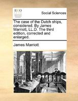 The case of the Dutch ships considered. By James Marriott, LL.D. The fourth edition. 1173335706 Book Cover