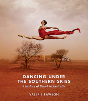 Dancing Under the Southern Skies: A History of Ballet in Australia 1925588742 Book Cover