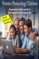 Parents Protecting Children: Empowering Catholic Parents to Help Keep Their Children Safe Online (Deacon O'Maley's Catholic Books) B0FHPBR64D Book Cover