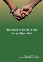 Beziehungen aus der Sicht der geistigen Welt: Fragen und Antworten gechannelt von Ruth Scherrer 3842367139 Book Cover