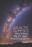 Galactic Glimpses: Mastering Milky Way Photography B0H2XR87T9 Book Cover