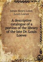 A Descriptive Catalogue of a Portion of the Library of the Late Dr. Louis Loewe 1014366739 Book Cover
