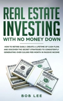 Real Estate Investing with No Money Down: How to Retire Early, Create a Lifetime of Cash Flow, and Discover the Secret Strategies to Consistently Generating Over $10.000 per Month in Passive Income 169279731X Book Cover