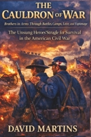 The Cauldron of War: Brothers in Arms Through Battles, Camps, Love, and Espionage—The Unsung Heroes' Struggle for Survival in the American Civil War B0GBTKV85R Book Cover