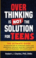 Overthinking Is Not the Solution For Teens: The Ultimate Guide to Discover How to Overcome Anxiety and Depression, Develop Your SelfConfidence and Liv 1737535874 Book Cover