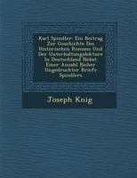 Karl Spindler, Ein Beitrag Zur Geschichte Des Historischen Romans Und Der Unterhaltungslekture in Deutschland: Nebst Einer Anzahl Bisher Ungedruckter 1288150857 Book Cover