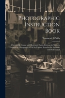 Photographic Instruction Book: A Systematic Course and Illustrated Hand-book on the Modern Practices of Photography in all its Various Branches for Amateur and Professional 1021936065 Book Cover