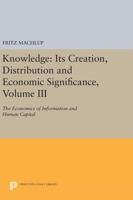 Knowledge: Its Creation, Distribution and Economic Significance, Volume III: The Economics of Information and Human Capital 0691612579 Book Cover