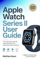 Apple Watch Series II User Guide: The ultimate step by step blueprint to maximize every feature B0GZ6G2ZC9 Book Cover