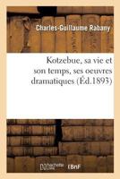 Kotzebue: Sa Vie Et Son Temps, Ses Oeuvres Dramatiques 2019977982 Book Cover