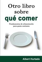 Otro Libro Sobre Que Comer: Fundamentos de Alimentacion Para Gente Corriente 1514796007 Book Cover