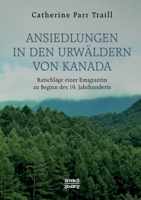 Ansiedlungen in den Urw�ldern von Kanada: Ratschl�ge einer Emigrantin zu Beginn des 19. Jahrhunderts 1360350438 Book Cover