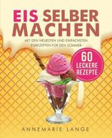 Eis selber machen: Mit den neuesten und einfachsten Eisrezepten für den Sommer 1546908838 Book Cover