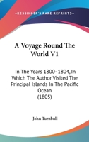 A Voyage Round The World V1: In The Years 1800- 1804, In Which The Author Visited The Principal Islands In The Pacific Ocean 1164556355 Book Cover