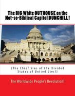 The Big White Outhouse on the Not So Biblical Capitol Dunghill!: The Chief Sins of the Divided States of United Lies! 150889180X Book Cover