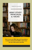 BIBLE STUDY PRINCIPLES & HACKS: How to use your Bible App and Concordance to better understand the Bible. And to have the Joy of the Lord in your life. B0CTK3X1QT Book Cover