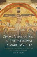 Cross Veneration in the Medieval Islamic World: Christian Identity and Practice Under Muslim Rule 0755601254 Book Cover