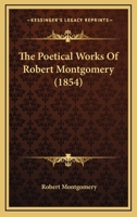 The Poetical Works of Robert Montgomery .. 1372062467 Book Cover
