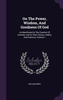 On the Power, Wisdom and Goodness of God as Manifested in the Creation of Animals and in Their History, Habits and Instincts; Volume 1 1108000746 Book Cover