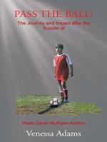 Pass the Ball!: The Journey and Impact After the Suicide of Wade Devin Mulligan-Adams 1490726608 Book Cover