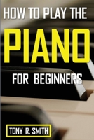 How to Play The Piano: For Beginner’s A Complete Guide 1952524237 Book Cover
