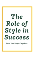 The Role of Style in Success: Dress Your Way to Confidence B0DXD9SKJC Book Cover