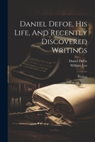 Daniel Defoe, His Life, And Recently Discovered Writings: Writings 1021570222 Book Cover