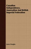 Canadian Independence, Annexation and British Imperial Federation 1016772084 Book Cover