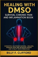 HEALING WITH DMSO SURVIVAL CHRONIC PAIN AND INFLAMMATION BOOK: Dimenthyl Sulfoxide Natural Healing, Minimize Pain and Increase Energy and Vitality with Principles 175920062X Book Cover