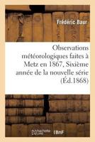 Observations Ma(c)Ta(c)Orologiques Faites a Metz En 1867, Sixia]me Anna(c)E de La Nouvelle Sa(c)Rie 2014515263 Book Cover