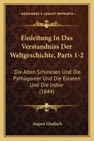 Einleitung In Das Verstandniss Der Weltgeschichte, Parts 1-2: Die Alten Schinesen Und Die Pythagoreer Und Die Eleaten Und Die Indier (1844) 1161318976 Book Cover