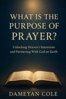 What Is the Purpose of Prayer?: Unlocking Heaven’s Intentions and Partnering With God on Earth B0G4LTMX9J Book Cover