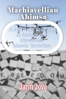 Machiavellian Ahimsa: A New UAV Strategy to Reduce and Dismantle Islamic Terrorism 1953530052 Book Cover